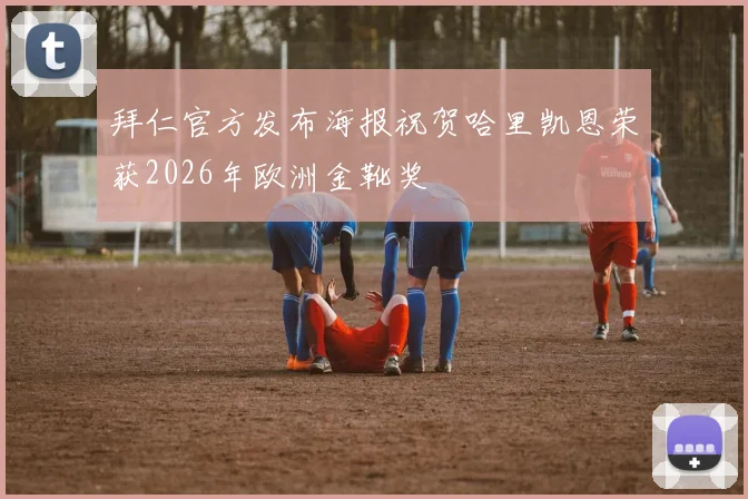 拜仁官方发布海报祝贺哈里凯恩荣获2026年欧洲金靴奖