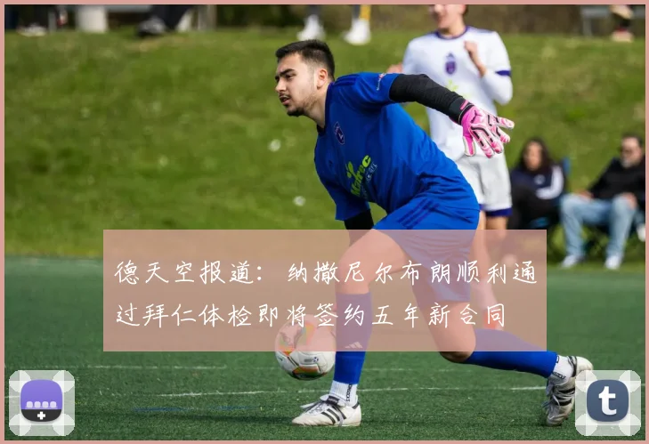 德天空报道：纳撒尼尔布朗顺利通过拜仁体检即将签约五年新合同