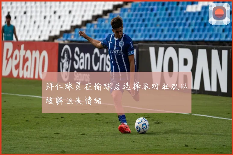 拜仁球员在输球后选择派对狂欢以缓解沮丧情绪