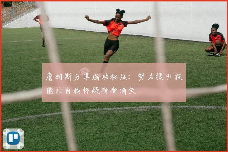 詹姆斯分享成功秘诀：努力提升技能让自我怀疑渐渐消失