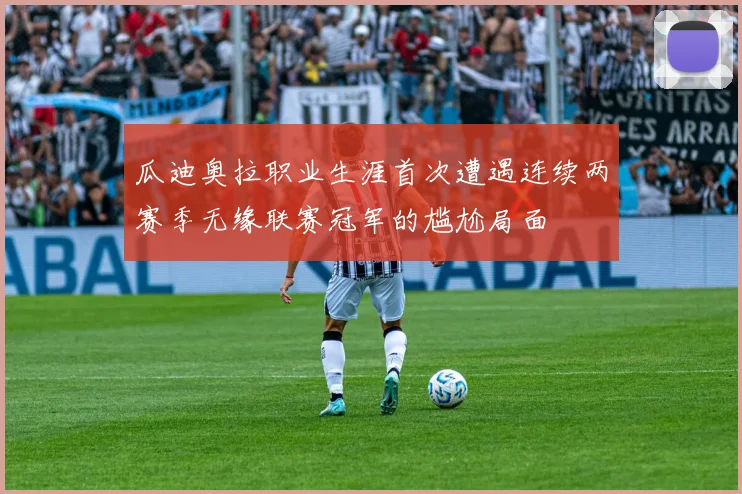瓜迪奥拉职业生涯首次遭遇连续两赛季无缘联赛冠军的尴尬局面