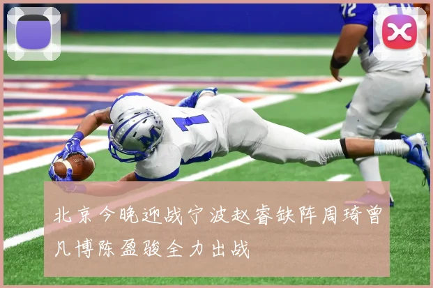 北京今晚迎战宁波赵睿缺阵周琦曾凡博陈盈骏全力出战
