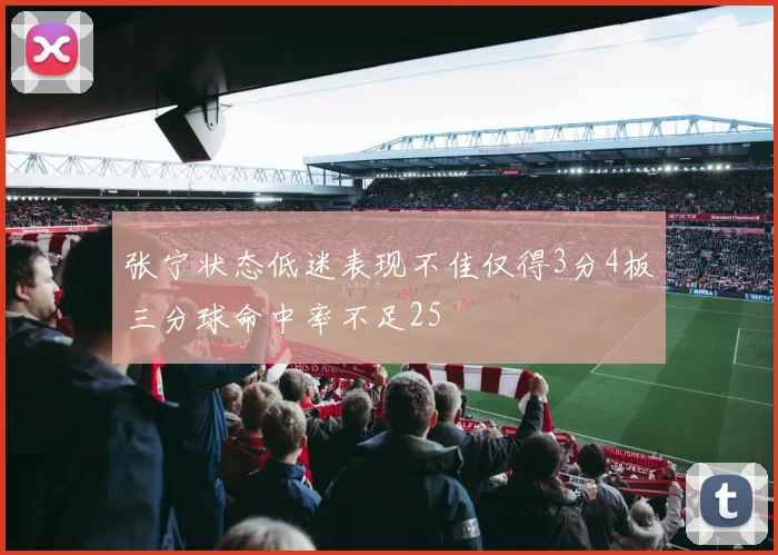 张宁状态低迷表现不佳仅得3分4板三分球命中率不足25