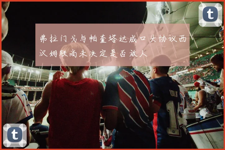 弗拉门戈与帕奎塔达成口头协议西汉姆联尚未决定是否放人