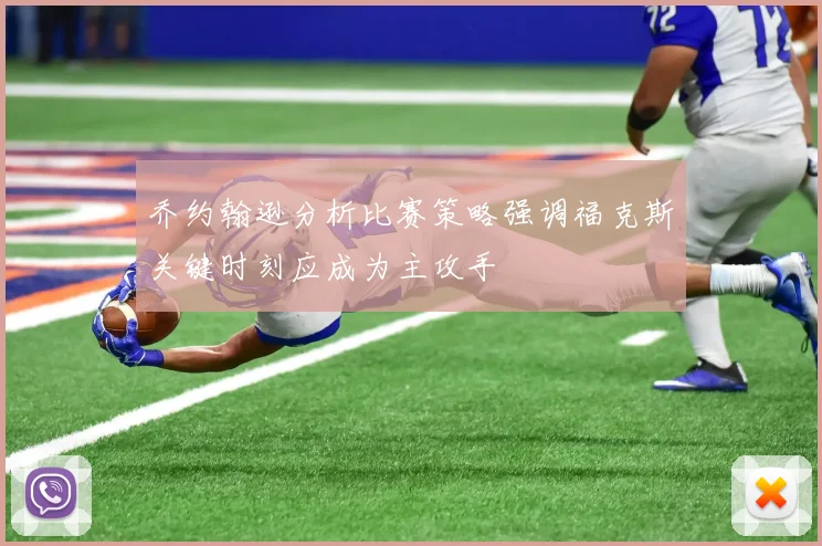 乔约翰逊分析比赛策略强调福克斯关键时刻应成为主攻手