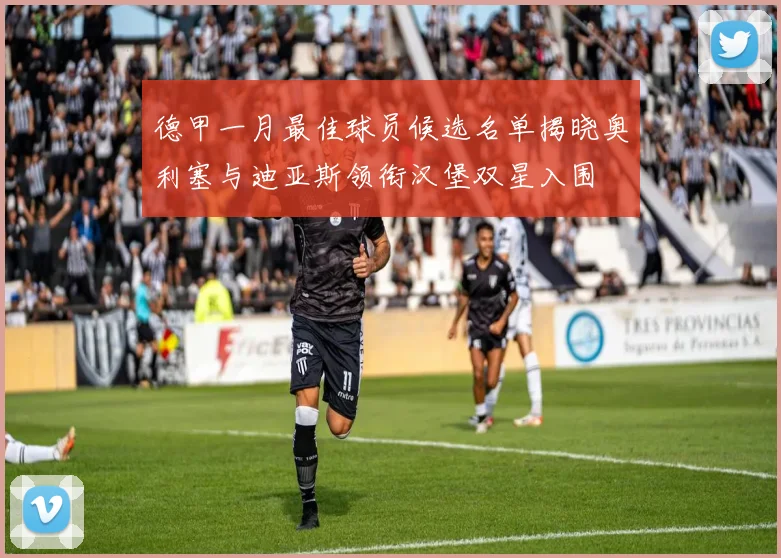 德甲一月最佳球员候选名单揭晓奥利塞与迪亚斯领衔汉堡双星入围